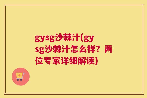 gysg沙棘汁(gysg沙棘汁怎么样？两位专家详细解读)