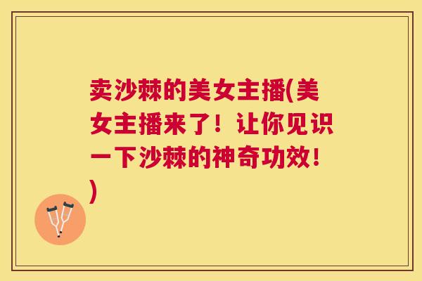 卖沙棘的美女主播(美女主播来了!让你见识一下沙棘的神奇功效!) 卖沙棘的美女主播(美女主播来了!让你见识一下沙棘的神奇功效!)