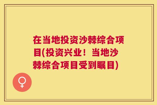 在当地投资沙棘综合项目(投资兴业！当地沙棘综合项目受到瞩目)