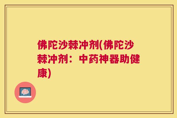 佛陀沙棘冲剂(佛陀沙棘冲剂：中药神器助健康)