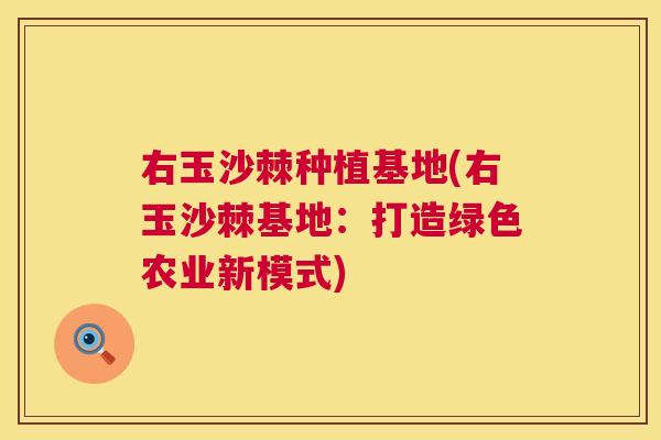 右玉沙棘种植基地(右玉沙棘基地：打造绿色农业新模式)