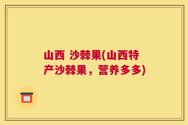 山西 沙棘果(山西特产沙棘果，营养多多)