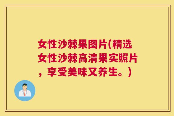 女性沙棘果图片(精选女性沙棘高清果实照片，享受美味又养生。)