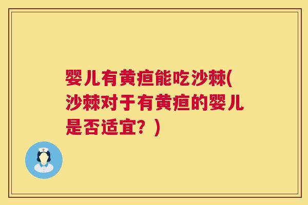 婴儿有黄疸能吃沙棘(沙棘对于有黄疸的婴儿是否适宜?)