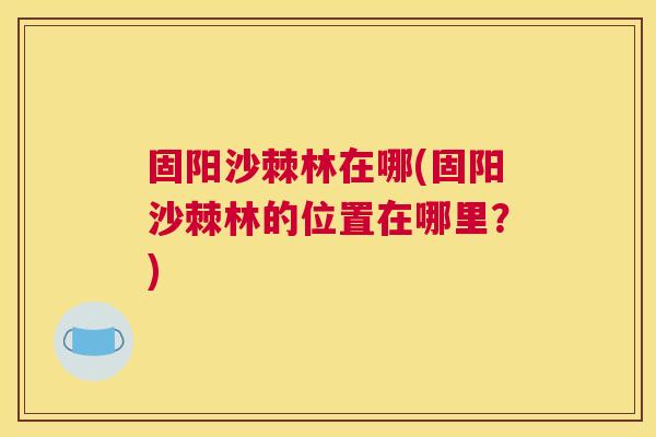 固阳沙棘林在哪(固阳沙棘林的位置在哪里？)