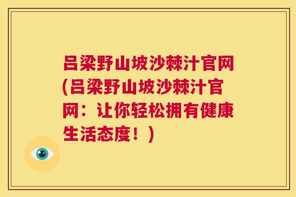 吕梁野山坡沙棘汁官网(吕梁野山坡沙棘汁官网：让你轻松拥有健康生活态度！)