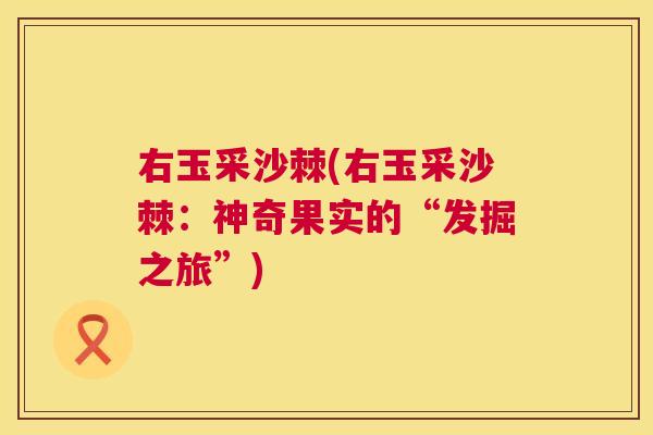 右玉采沙棘(右玉采沙棘:神奇果实的“发掘之旅”)