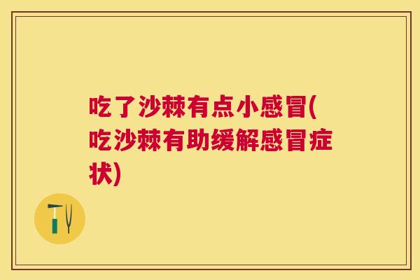 吃了沙棘有点小感冒(吃沙棘有助缓解感冒症状)