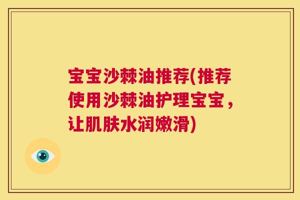 宝宝沙棘油推荐(推荐使用沙棘油护理宝宝，让肌肤水润嫩滑)
