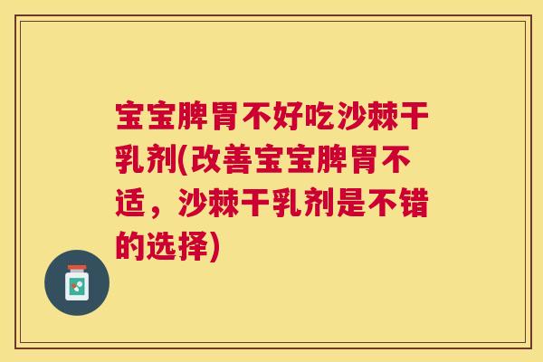宝宝脾胃不好吃沙棘干乳剂(改善宝宝脾胃不适,沙棘干乳剂是不错的选择)