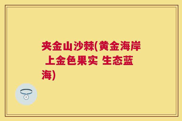 夹金山沙棘(黄金海岸 上金色果实 生态蓝海)