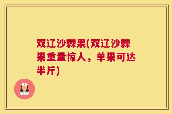 双辽沙棘果(双辽沙棘果重量惊人,单果可达半斤)