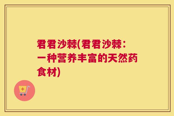 君君沙棘(君君沙棘：一种营养丰富的天然药食材)