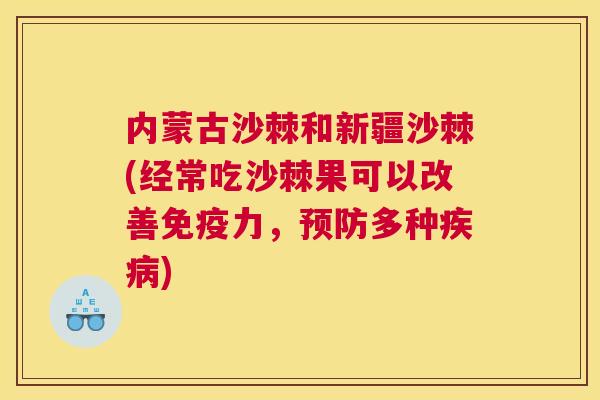 内蒙古沙棘和新疆沙棘(经常吃沙棘果可以改善力,多种) 内蒙古沙棘和新疆沙棘(经常吃沙棘果可以改善力,多种)