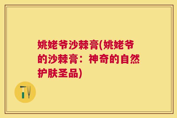 姚姥爷沙棘膏(姚姥爷的沙棘膏:神奇的自然护肤圣品) 姚姥爷沙棘膏(姚姥爷的沙棘膏:神奇的自然护肤圣品)