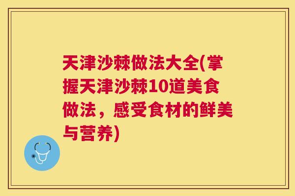 天津沙棘做法大全(掌握天津沙棘10道美食做法,感受食材的鲜美与营养)