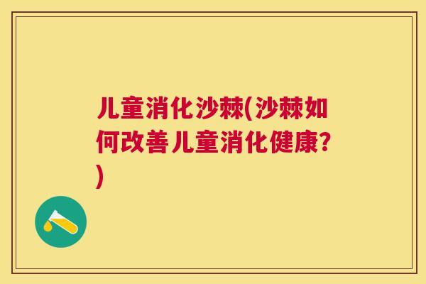 儿童消化沙棘(沙棘如何改善儿童消化健康？)
