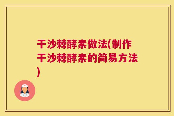 干沙棘酵素做法(制作干沙棘酵素的简易方法) 干沙棘酵素做法(制作干沙棘酵素的简易方法)