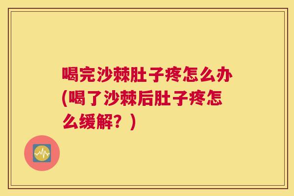 喝完沙棘肚子疼怎么办(喝了沙棘后肚子疼怎么缓解？)