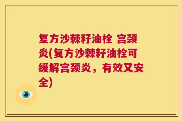 复方沙棘籽油栓 宫颈炎(复方沙棘籽油栓可缓解宫颈炎，有效又安全)