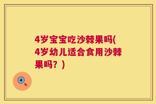 4岁宝宝吃沙棘果吗(4岁幼儿适合食用沙棘果吗?)