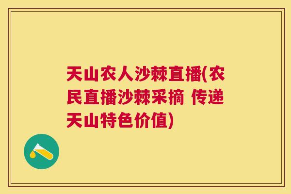 天山农人沙棘直播(农民直播沙棘采摘 传递天山特色价值) 天山农人沙棘直播(农民直播沙棘采摘 传递天山特色价值)