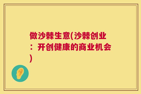 做沙棘生意(沙棘创业：开创健康的商业机会)