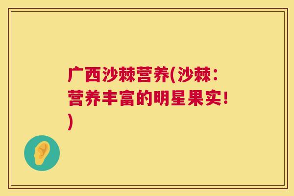 广西沙棘营养(沙棘：营养丰富的明星果实！)