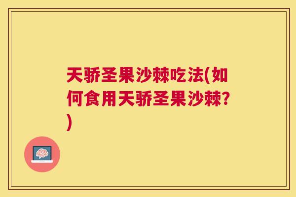 天骄圣果沙棘吃法(如何食用天骄圣果沙棘？)