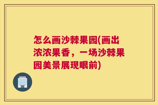 怎么画沙棘果园(画出浓浓果香，一场沙棘果园美景展现眼前)