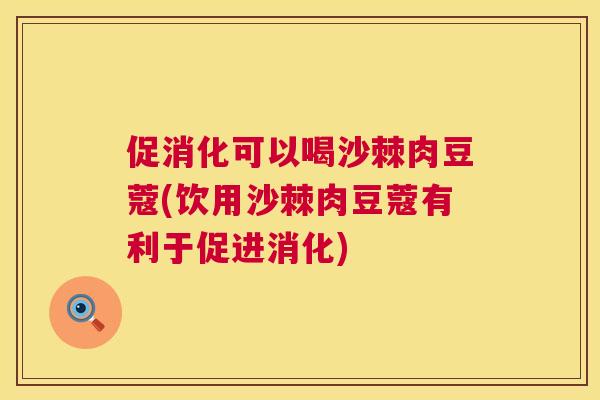 促消化可以喝沙棘肉豆蔻(饮用沙棘肉豆蔻有利于促进消化)