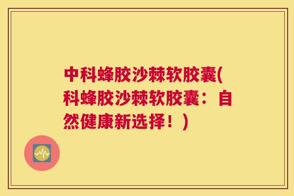 中科蜂胶沙棘软胶囊(科蜂胶沙棘软胶囊：自然健康新选择！)