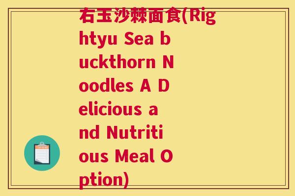 右玉沙棘面食(Rightyu Sea buckthorn Noodles A Delicious and Nutritious Meal Option)