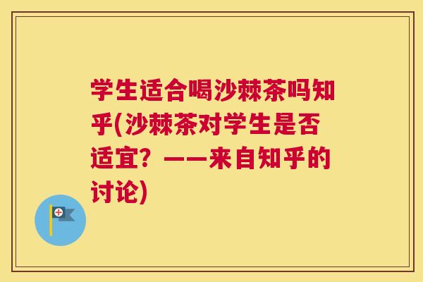 学生适合喝沙棘茶吗知乎(沙棘茶对学生是否适宜?——来自知乎的讨论) 学生适合喝沙棘茶吗知乎(沙棘茶对学生是否适宜?——来自知乎的讨论)