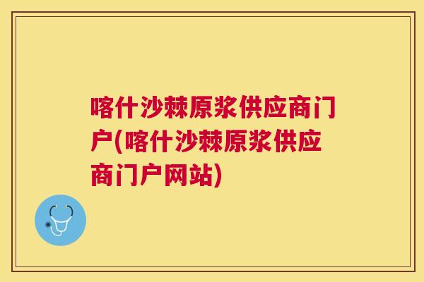 喀什沙棘原浆供应商门户(喀什沙棘原浆供应商门户网站) 喀什沙棘原浆供应商门户(喀什沙棘原浆供应商门户网站)