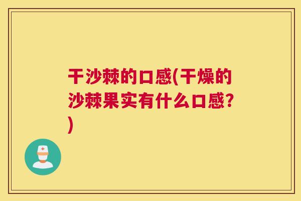 干沙棘的口感(干燥的沙棘果实有什么口感？)