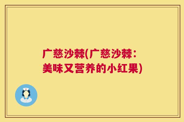 广慈沙棘(广慈沙棘：美味又营养的小红果)