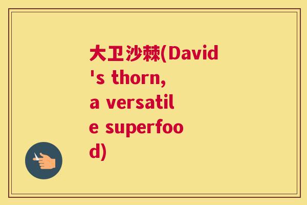 大卫沙棘(David's thorn, a versatile superfood)