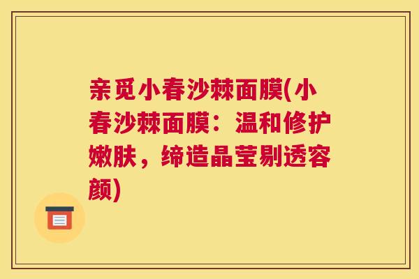 亲觅小春沙棘面膜(小春沙棘面膜:温和修护嫩肤,缔造晶莹剔透容颜)