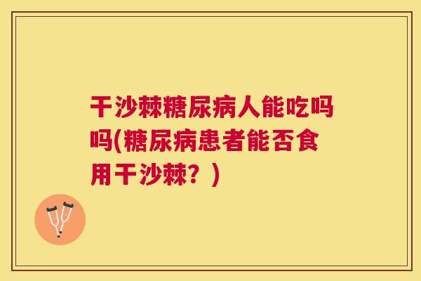 干沙棘糖尿病人能吃吗吗(糖尿病患者能否食用干沙棘?)