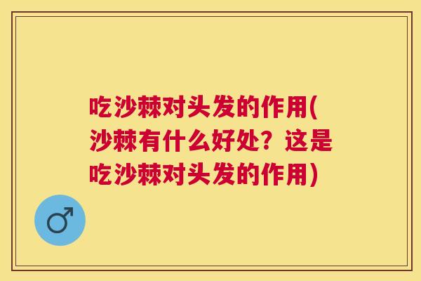 吃沙棘对头发的作用(沙棘有什么好处？这是吃沙棘对头发的作用)