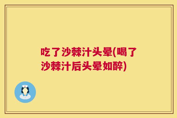 吃了沙棘汁头晕(喝了沙棘汁后头晕如醉)