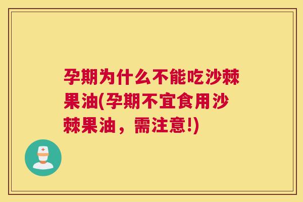 孕期为什么不能吃沙棘果油(孕期不宜食用沙棘果油,需注意!) 孕期为什么不能吃沙棘果油(孕期不宜食用沙棘果油,需注意!)