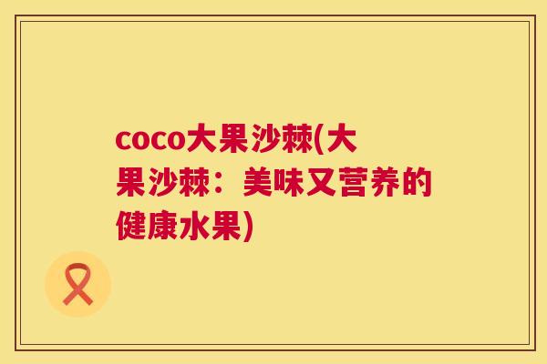 coco大果沙棘(大果沙棘:美味又营养的健康水果)
