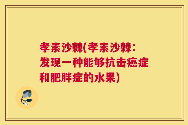 孝素沙棘(孝素沙棘:发现一种能够抗击癌症和肥胖症的水果)