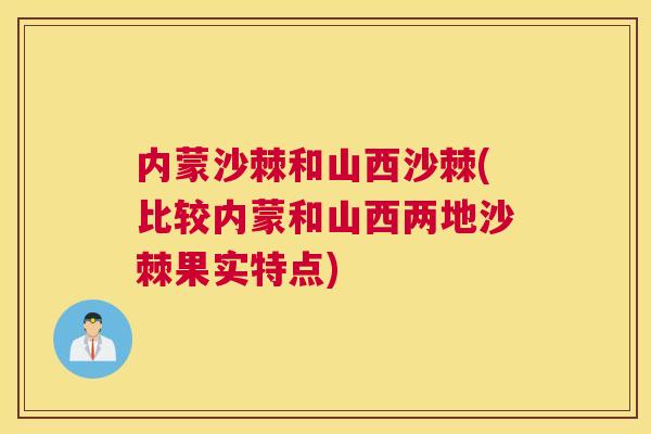 内蒙沙棘和山西沙棘(比较内蒙和山西两地沙棘果实特点)