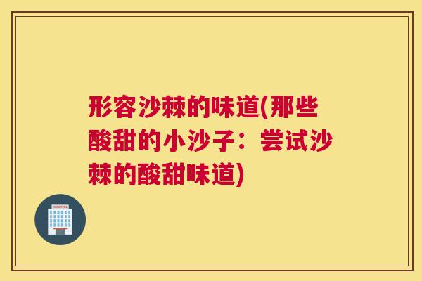 形容沙棘的味道(那些酸甜的小沙子：尝试沙棘的酸甜味道)