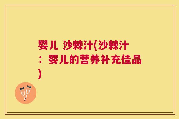 婴儿 沙棘汁(沙棘汁：婴儿的营养补充佳品)