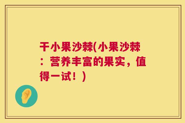 干小果沙棘(小果沙棘:营养丰富的果实,值得一试!)