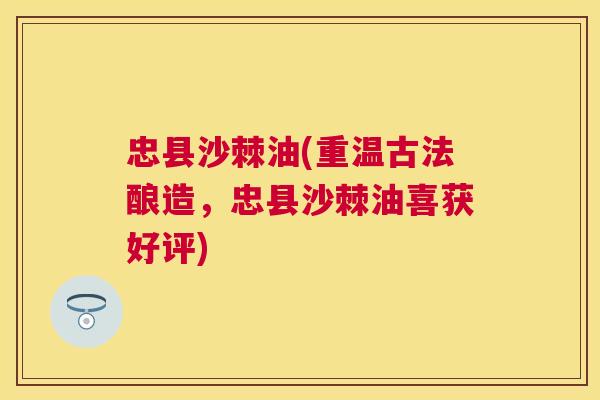 忠县沙棘油(重温古法酿造,忠县沙棘油喜获好评)